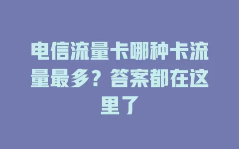 电信流量卡哪种卡流量最多？答案都在这里了