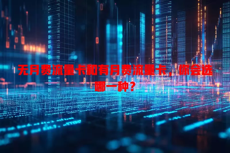 无月费流量卡和有月费流量卡，你会选哪一种？