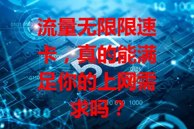 流量无限限速卡，真的能满足你的上网需求吗？