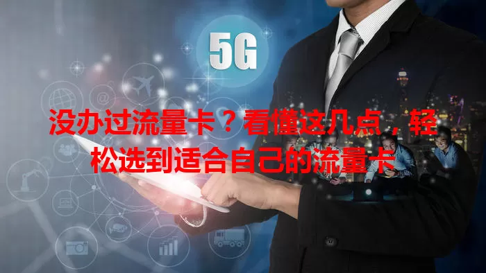 没办过流量卡？看懂这几点，轻松选到适合自己的流量卡