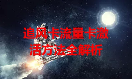 追风卡流量卡激活方法全解析