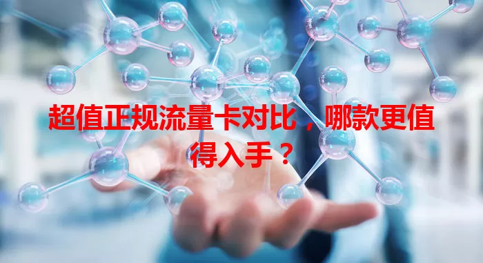 超值正规流量卡对比，哪款更值得入手？