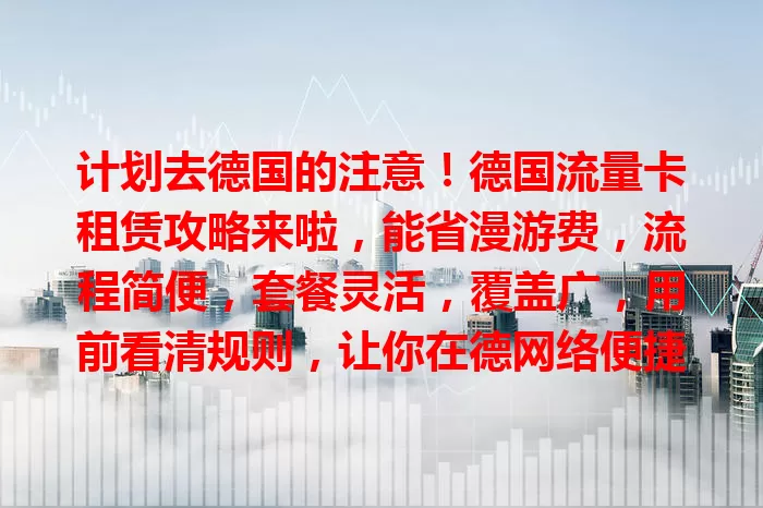 计划去德国的注意！德国流量卡租赁攻略来啦，能省漫游费，流程简便，套餐灵活，覆盖广，用前看清规则，让你在德网络便捷又经济！