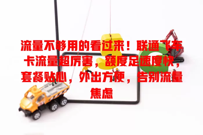 流量不够用的看过来！联通飞车卡流量超厉害，额度足速度快，套餐贴心，外出方便，告别流量焦虑