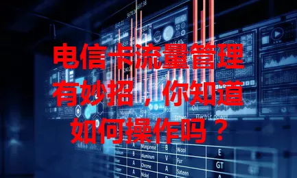 电信卡流量管理有妙招，你知道如何操作吗？
