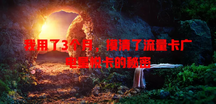 我用了3个月，摸清了流量卡广电星悦卡的秘密