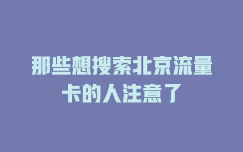 那些想搜索北京流量卡的人注意了