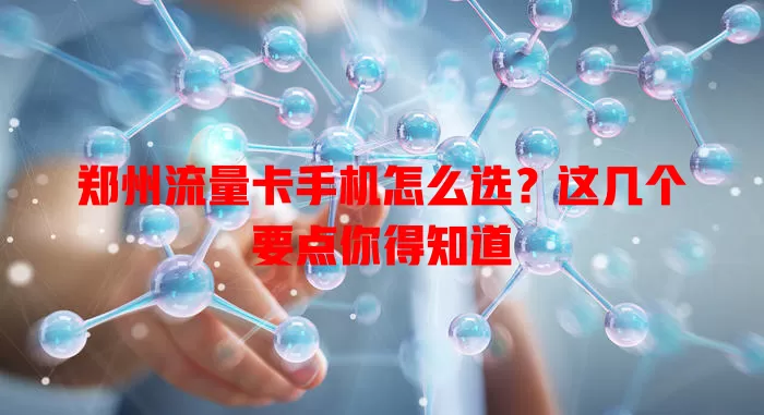 郑州流量卡手机怎么选？这几个要点你得知道