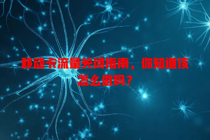 移动卡流量关闭指南，你知道该怎么做吗？