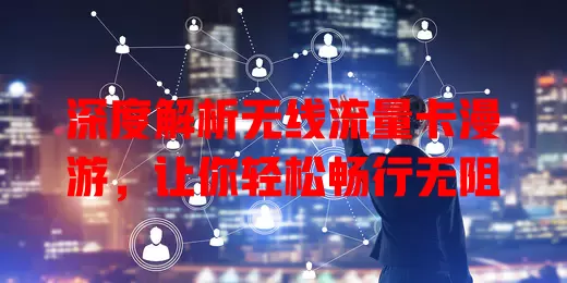 深度解析无线流量卡漫游，让你轻松畅行无阻