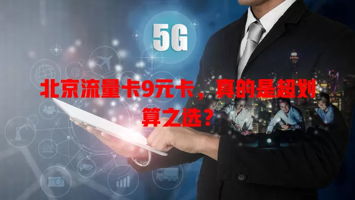 北京流量卡9元卡，真的是超划算之选？