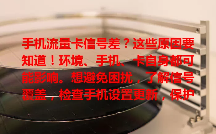 手机流量卡信号差？这些原因要知道！环境、手机、卡自身都可能影响。想避免困扰，了解信号覆盖，检查手机设置更新，保护好卡。信号差就找客服，好信号对生活工作超重要！