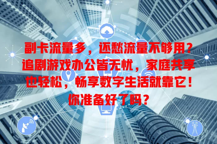副卡流量多，还愁流量不够用？追剧游戏办公皆无忧，家庭共享也轻松，畅享数字生活就靠它！你准备好了吗？