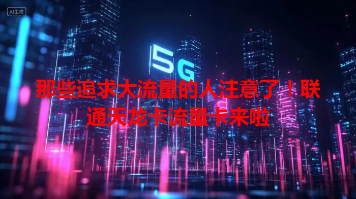那些追求大流量的人注意了！联通天龙卡流量卡来啦