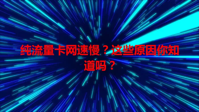 纯流量卡网速慢？这些原因你知道吗？