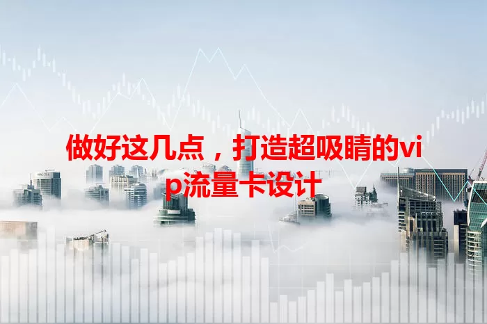做好这几点，打造超吸睛的vip流量卡设计