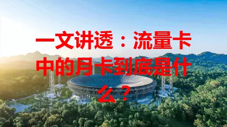 一文讲透：流量卡中的月卡到底是什么？