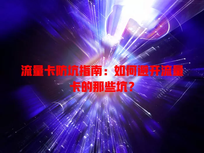 流量卡防坑指南：如何避开流量卡的那些坑？