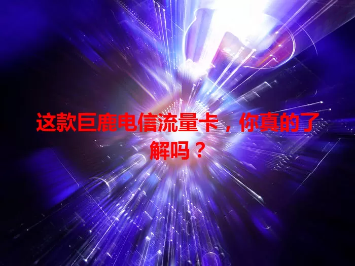 这款巨鹿电信流量卡，你真的了解吗？