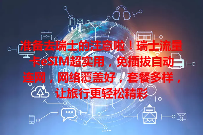 准备去瑞士的注意啦！瑞士流量卡eSIM超实用，免插拔自动连网，网络覆盖好，套餐多样，让旅行更轻松精彩