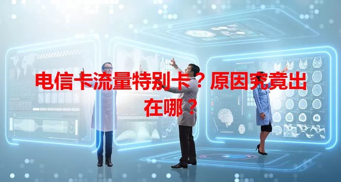 电信卡流量特别卡？原因究竟出在哪？