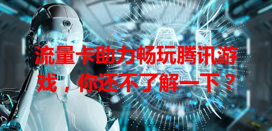 流量卡助力畅玩腾讯游戏，你还不了解一下？