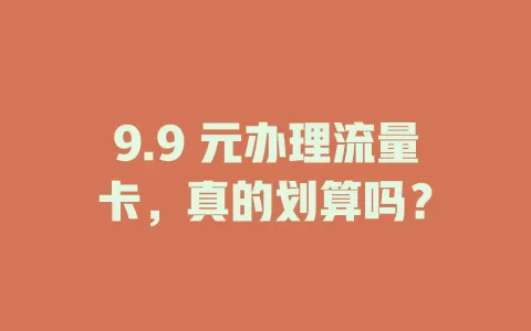 9.9 元办理流量卡，真的划算吗？