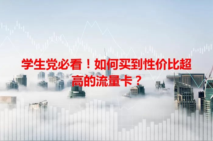 学生党必看！如何买到性价比超高的流量卡？