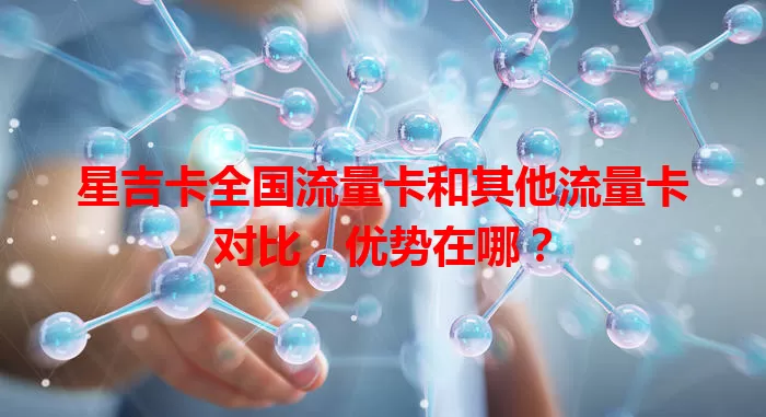 星吉卡全国流量卡和其他流量卡对比，优势在哪？