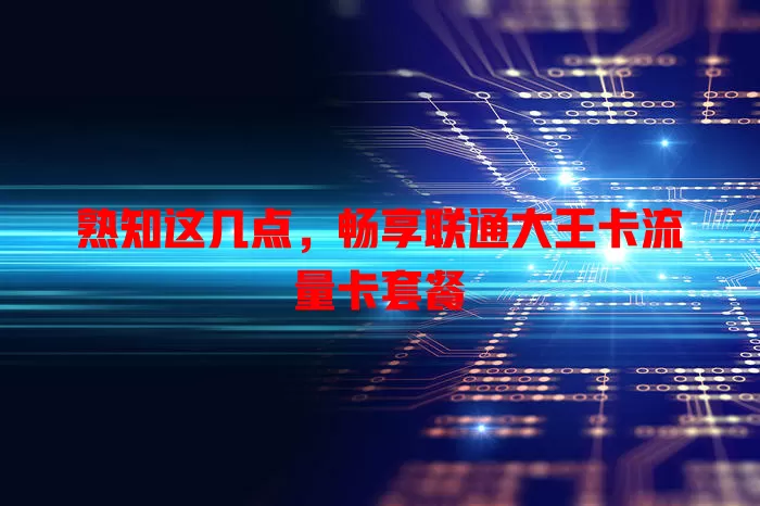 熟知这几点，畅享联通大王卡流量卡套餐