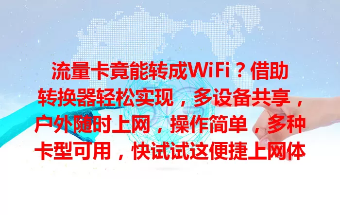 流量卡竟能转成WiFi？借助转换器轻松实现，多设备共享，户外随时上网，操作简单，多种卡型可用，快试试这便捷上网体验！