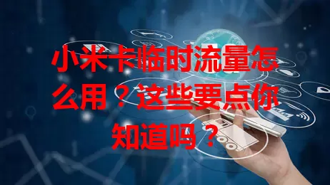 小米卡临时流量怎么用？这些要点你知道吗？