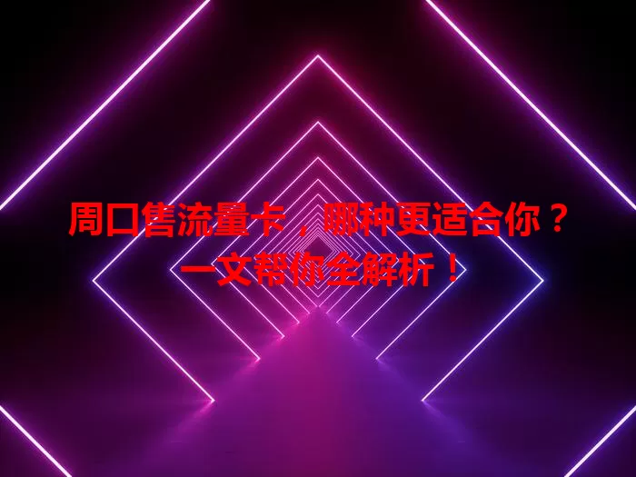 周口售流量卡，哪种更适合你？一文帮你全解析！