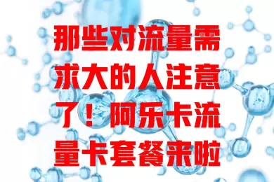 那些对流量需求大的人注意了！阿乐卡流量卡套餐来啦