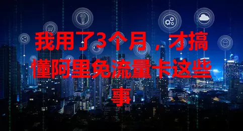 我用了3个月，才搞懂阿里免流量卡这些事