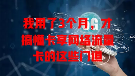 我用了3个月，才搞懂卡享网络流量卡的这些门道