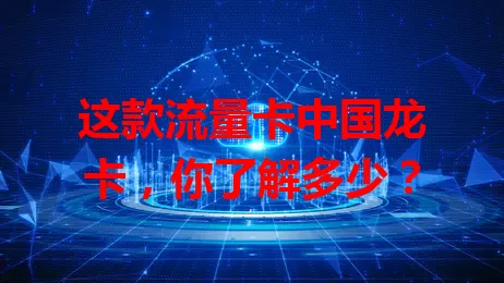 这款流量卡中国龙卡，你了解多少？
