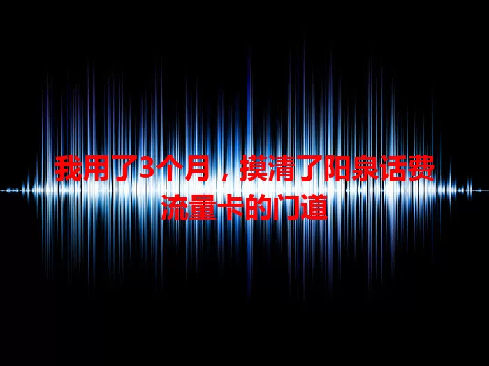 我用了3个月，摸清了阳泉话费流量卡的门道