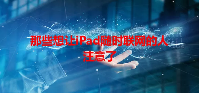 那些想让iPad随时联网的人注意了