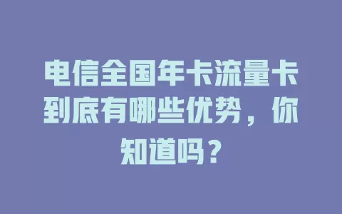电信全国年卡流量卡到底有哪些优势，你知道吗？