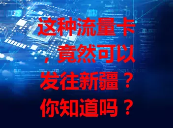 这种流量卡，竟然可以发往新疆？你知道吗？
