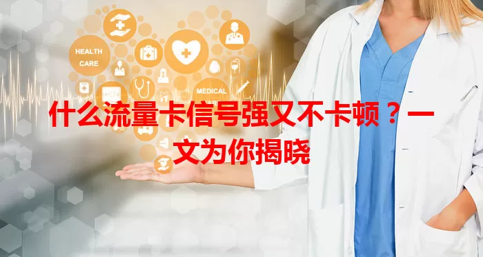 什么流量卡信号强又不卡顿？一文为你揭晓