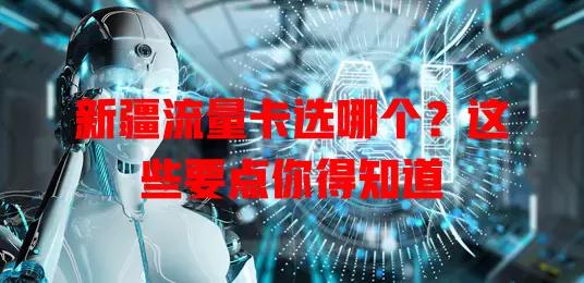 新疆流量卡选哪个？这些要点你得知道