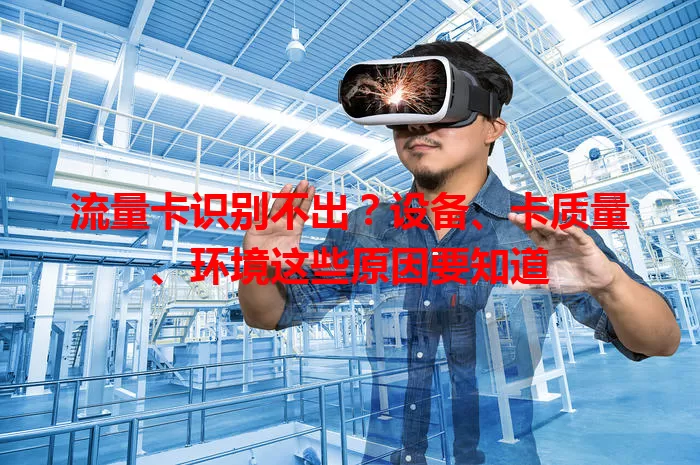 流量卡识别不出？设备、卡质量、环境这些原因要知道