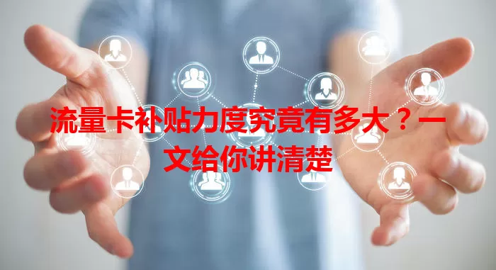 流量卡补贴力度究竟有多大？一文给你讲清楚