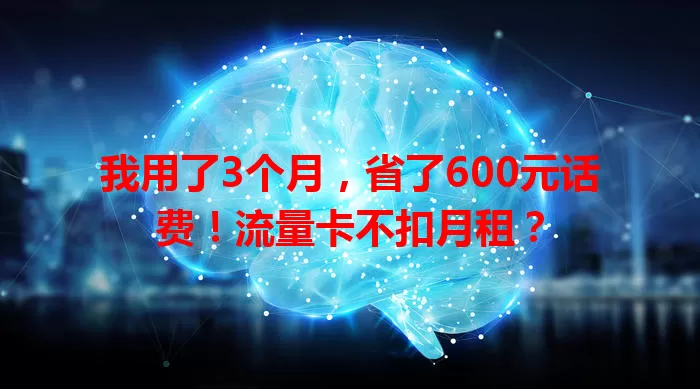 我用了3个月，省了600元话费！流量卡不扣月租？