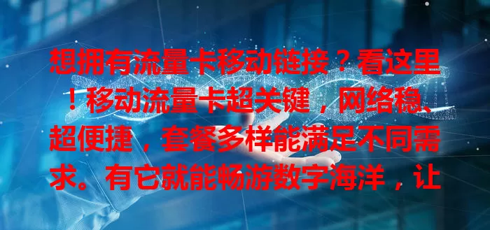 想拥有流量卡移动链接？看这里！移动流量卡超关键，网络稳、超便捷，套餐多样能满足不同需求。有它就能畅游数字海洋，让生活因网络更精彩，快来开启网络之旅！