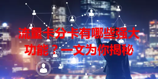 流量卡分卡有哪些强大功能？一文为你揭秘