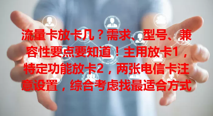 流量卡放卡几？需求、型号、兼容性要点要知道！主用放卡1，特定功能放卡2，两张电信卡注意设置，综合考虑找最适合方式，享稳定网络
