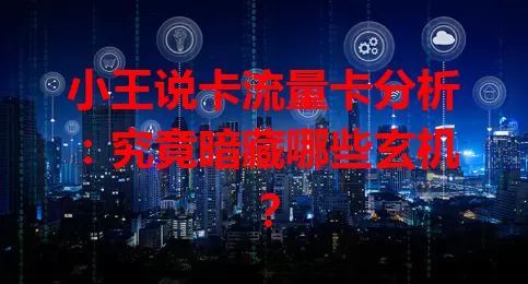 小王说卡流量卡分析：究竟暗藏哪些玄机？